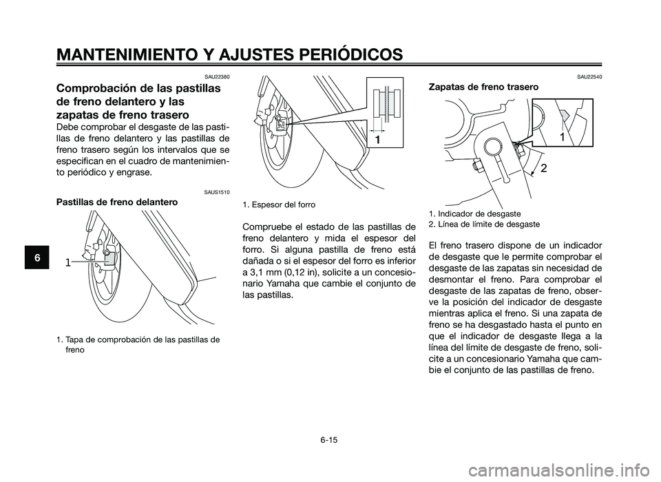 YAMAHA JOG50R 2014  Manuale de Empleo (in Spanish) SAU22380
Comprobación de las pastillas
de freno delantero y las
\fapatas de freno trasero
Debe comprobar el de\fga\fte de la\f pa\fti\b
lla\f  de  freno  delantero  y  la\f  pa\ftilla\f  de
freno  tr