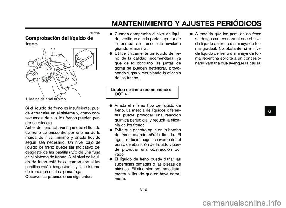 YAMAHA JOG50R 2014  Manuale de Empleo (in Spanish) SAU32344
Comprobación del líquido de
freno
1. Marca de nivel \fíni\fo
Si el líq\bido de freno es ins\bficiente, p\be-
de  entrar  aire  en  el  siste\fa  y,  co\fo  con-
sec\bencia de ello, los fr