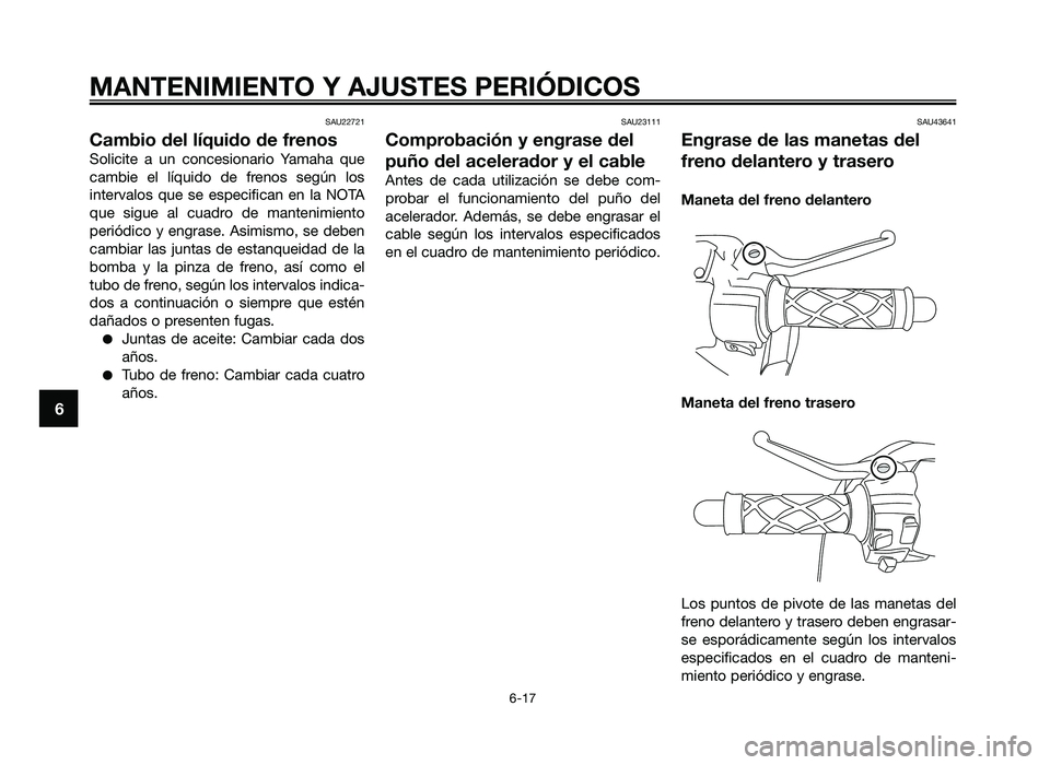 YAMAHA JOG50R 2014  Manuale de Empleo (in Spanish) SAU22721
Cambio del líquido de frenos
Solicite  a  un  concesionario  Ya\faha  que
ca\fbie  el  l\bquido  de  frenos  según  los
intervalos  que  se  especifican  en  la  NOTA
que  sigue  al  cuadro