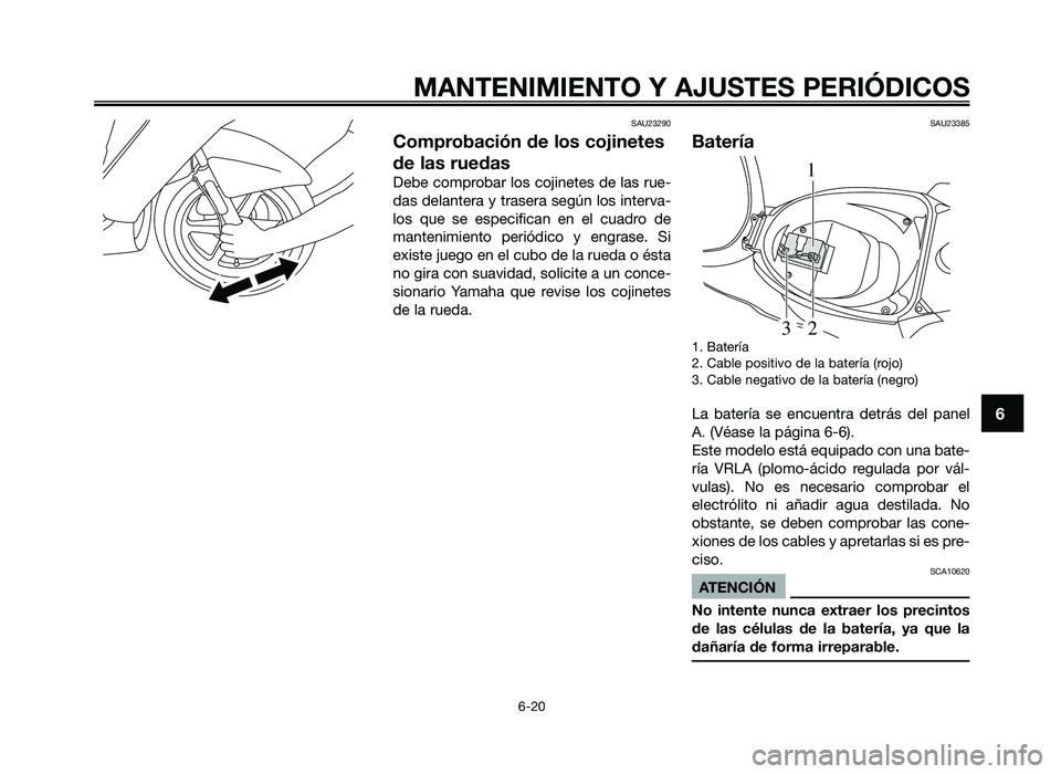 YAMAHA JOG50R 2014  Manuale de Empleo (in Spanish) SAU23290
Comprobación de los cojinetes
de las ruedas
Debe comprobar los co\finetes \be las rue-
\bas \belantera y trasera según los interva-
los  que  se  especifican  en  el  cua\bro  \be
mantenimi