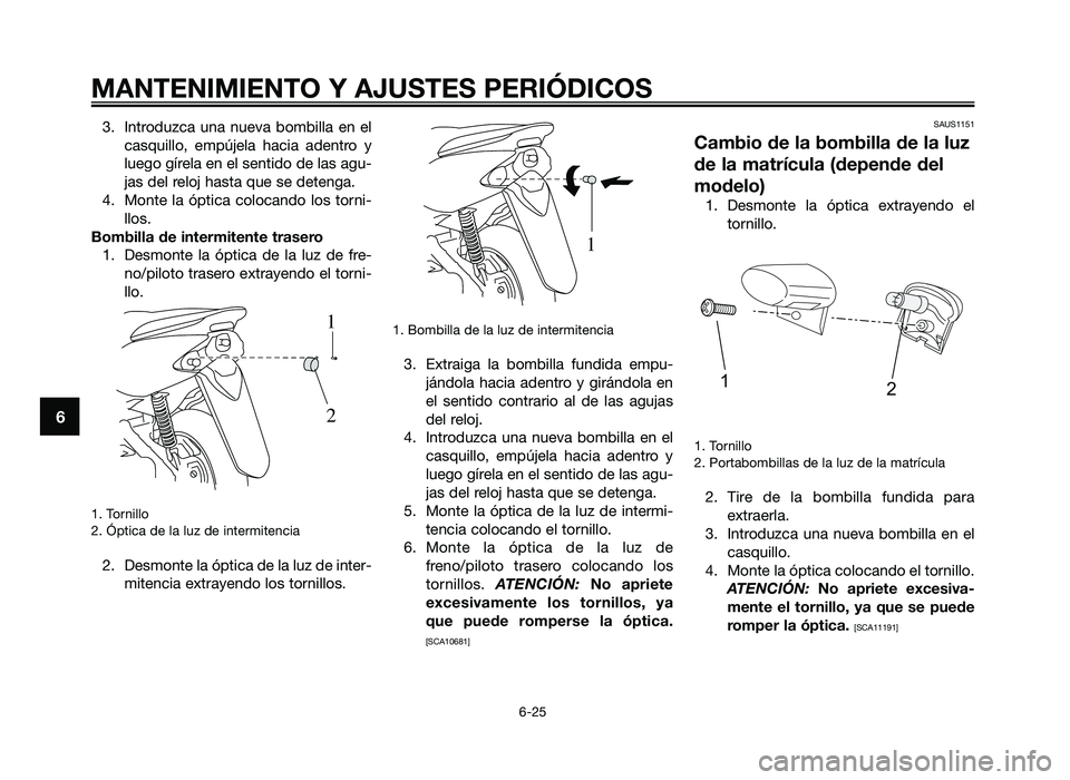 YAMAHA JOG50R 2014  Manuale de Empleo (in Spanish) 3. Introduzca  una  nueva  bombilla  en  elca\fquillo,  emp\bjela  hacia  adentro  y
luego gírela en el \fentido de la\f agu-
ja\f del reloj ha\fta que \fe detenga.
4. Monte  la  óptica  colocando  