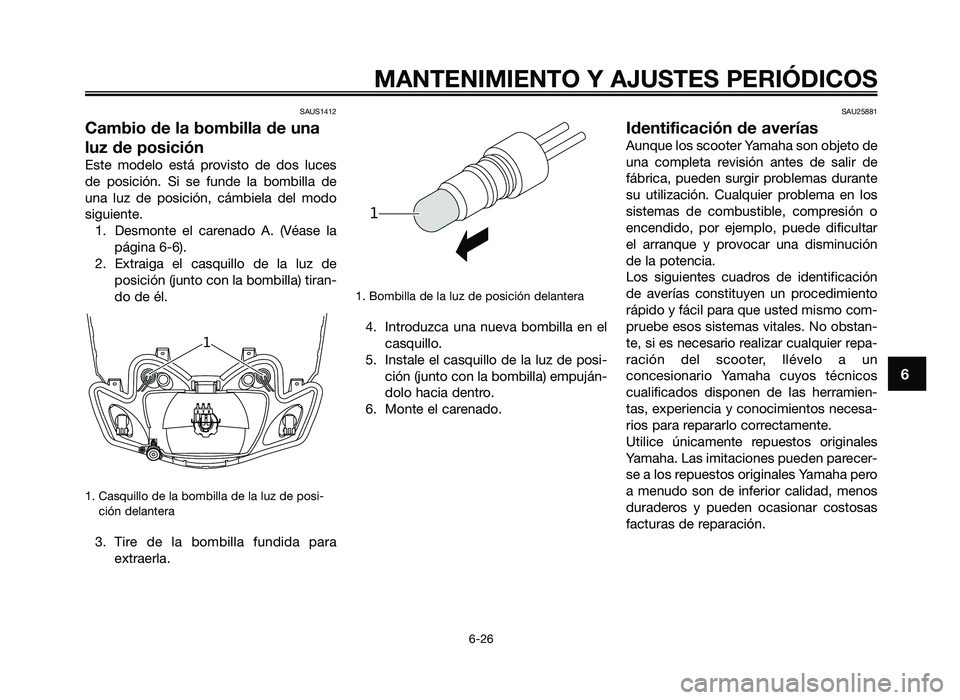 YAMAHA JOG50R 2014  Manuale de Empleo (in Spanish) SAUS1412
Cambio de la bombilla de una
luz de posición
Este  modelo  está  prov\fsto  de  dos  luces
de  pos\fc\fó\b.  S\f  se  fu\bde  la  bomb\flla  de
u\ba  luz  de  pos\fc\fó\b,  cámb\fela  de