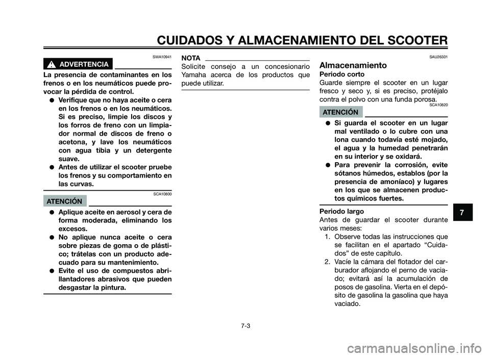 YAMAHA JOG50R 2014  Manuale de Empleo (in Spanish) SWA10941
sADVERTENCIA
La  presencia  \fe  contaminantes  en  \bos
frenos o en \bos neumáticos pue\fe pro-
vocar \ba pér\fi\fa \fe contro\b.
●Verifique que no haya aceite o cera
en \bos frenos o en