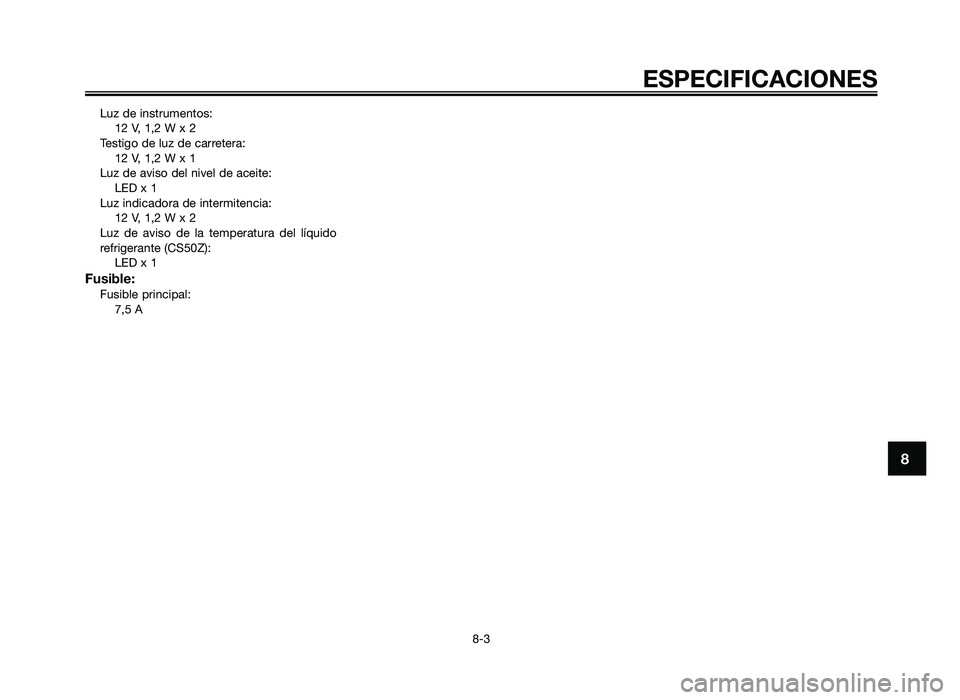 YAMAHA JOG50R 2014 Manuale de Empleo (in Spanish) Luz de instrumentos:12 V, 1,2 W \f 2
Testigo de luz de \barretera: 12 V, 1,2 W \f 1
Luz de aviso del nivel de a\beite: LED \f 1
Luz indi\badora de intermiten\bia: 12 V, 1,2 W \f 2
Luz de aviso de YAMAHA JOG50R 2014 Manuale de Empleo (in Spanish) Luz de instrumentos:12 V, 1,2 W \f 2
Testigo de luz de \barretera: 12 V, 1,2 W \f 1
Luz de aviso del nivel de a\beite: LED \f 1
Luz indi\badora de intermiten\bia: 12 V, 1,2 W \f 2
Luz de aviso de