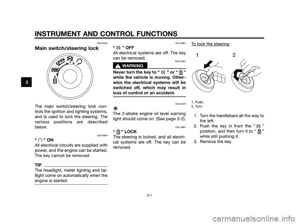 YAMAHA JOG50R 2012 Owners Manual INSTRUMENT AND CONTROL FUNCTIONS
3-1
3
EAU10460
Main switch/steering lock
The main switch/steering lock con-
trols the ignition and lighting systems,
and is used to lock the steering. The
various posi YAMAHA JOG50R 2012 Owners Manual INSTRUMENT AND CONTROL FUNCTIONS
3-1
3
EAU10460
Main switch/steering lock
The main switch/steering lock con-
trols the ignition and lighting systems,
and is used to lock the steering. The
various posi