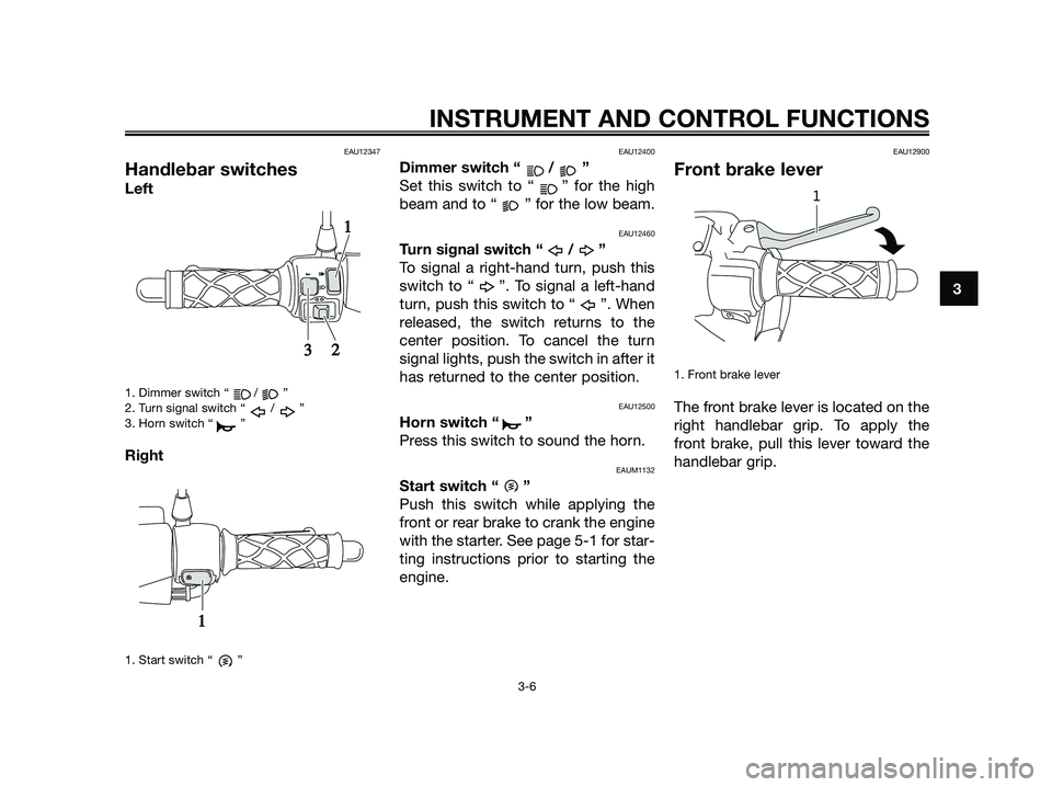 YAMAHA JOG50R 2013  Owners Manual EAU12347
Handlebar switches
Left
1. Dimmer switch “ / ”
2. Turn signal switch “ / ”
3. Horn switch “ ”
Right
1. Start switch “ ”
EAU12400
Dimmer switch “ / ”
Set this switch to “