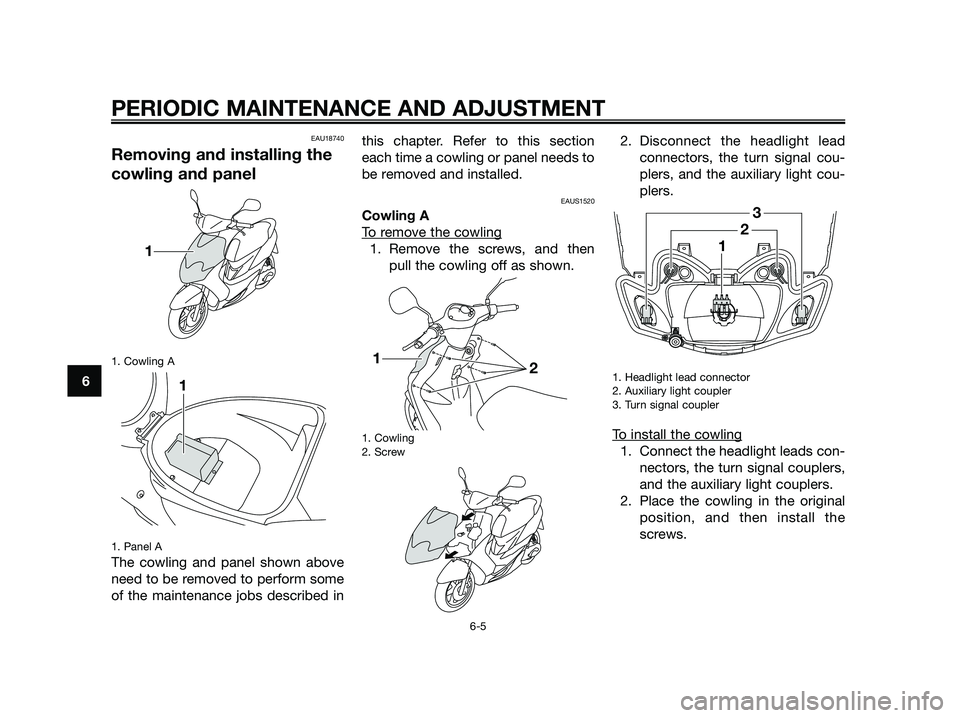 YAMAHA JOG50R 2013 Service Manual EAU18740
Removing and installing the 
cowling and panel
1. Cowling A 
1. Panel A
The cowling and panel shown above 
need to be removed to perform some
of the maintenance jobs described in 
this chapte