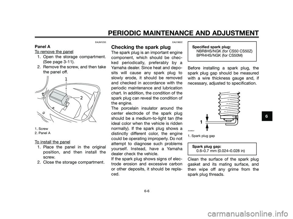 YAMAHA JOG50R 2013 Service Manual EAUM1250
Panel A
T
o remove the panel
1. Open the storage compartment.
(See page 3-11). 
2. Remove the screw, and then take
the panel off.
1. Screw
2. Panel A
To install the panel
1. Place the panel i