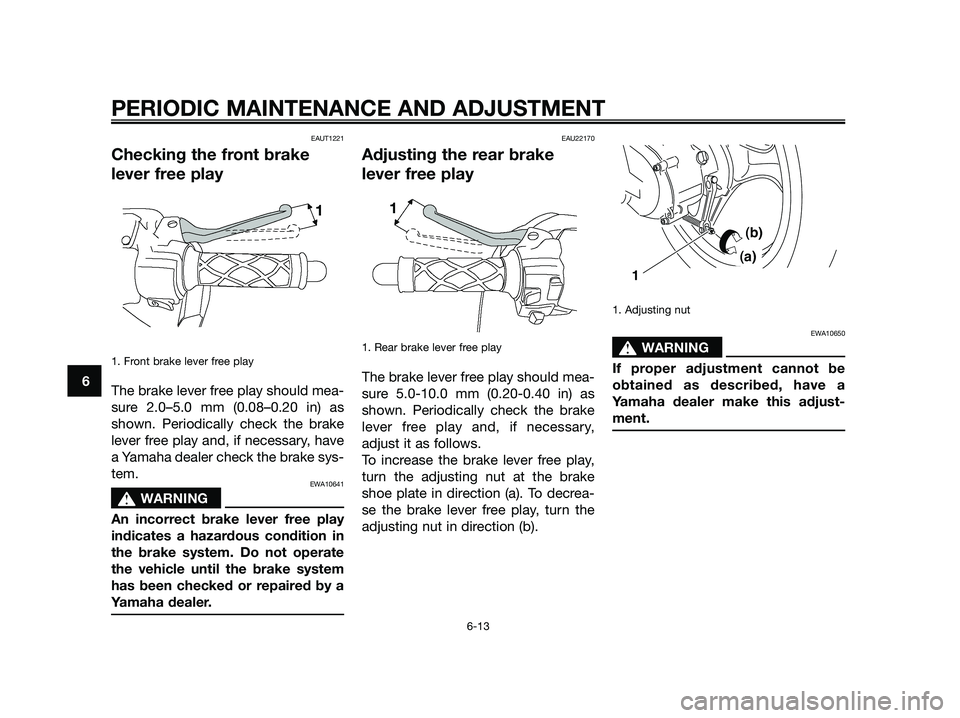 YAMAHA JOG50R 2012  Owners Manual EAUT1221
Checking the front brake
lever free play
1. Front brake lever free play
The brake lever free play should mea-
sure 2.0–5.0 mm (0.08–0.20 in) as
shown. Periodically check the brake
lever f