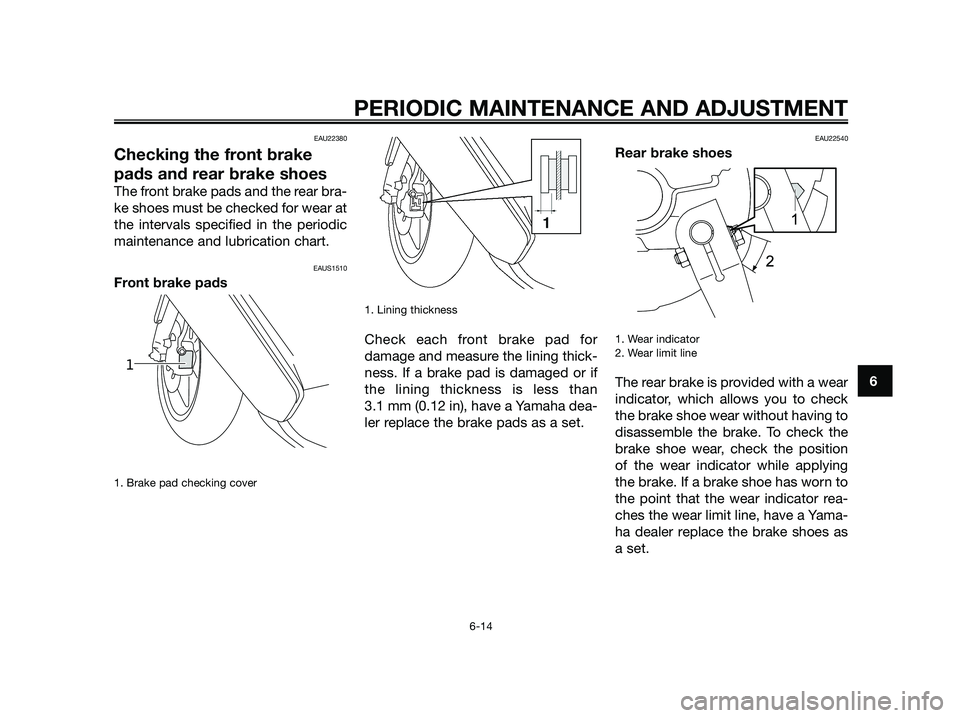 YAMAHA JOG50R 2012 Workshop Manual EAU22380
Checking the front brake
pads and rear brake shoes
The front brake pads and the rear bra-
ke shoes must be checked for wear at
the intervals specified in the periodic
maintenance and lubric YAMAHA JOG50R 2012 Workshop Manual EAU22380
Checking the front brake
pads and rear brake shoes
The front brake pads and the rear bra-
ke shoes must be checked for wear at
the intervals specified in the periodic
maintenance and lubric