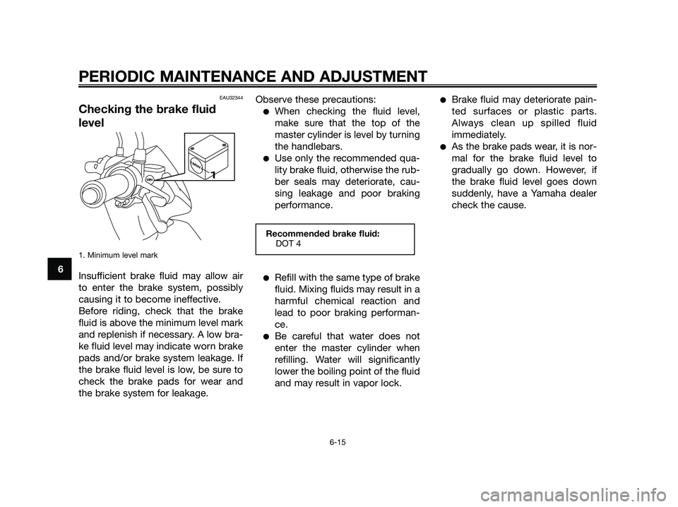 YAMAHA JOG50R 2012 Workshop Manual EAU32344
Checking the brake fluid
level
1. Minimum level mark
Insufficient brake fluid may allow air
to enter the brake system, possibly
causing it to become ineffective.
Before riding, check that the YAMAHA JOG50R 2012 Workshop Manual EAU32344
Checking the brake fluid
level
1. Minimum level mark
Insufficient brake fluid may allow air
to enter the brake system, possibly
causing it to become ineffective.
Before riding, check that the