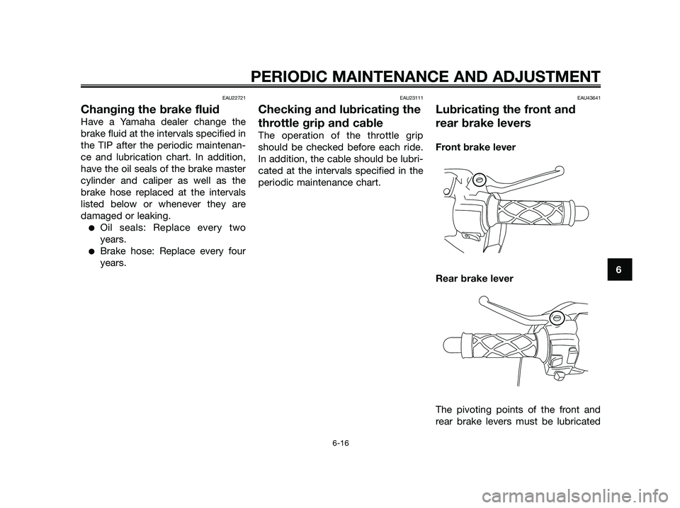 YAMAHA JOG50R 2012 Workshop Manual EAU22721
Changing the brake fluid
Have a Yamaha dealer change the
brake fluid at the intervals specified in
the TIP after the periodic maintenan-
ce and lubrication chart. In addition,
have the oil se YAMAHA JOG50R 2012 Workshop Manual EAU22721
Changing the brake fluid
Have a Yamaha dealer change the
brake fluid at the intervals specified in
the TIP after the periodic maintenan-
ce and lubrication chart. In addition,
have the oil se