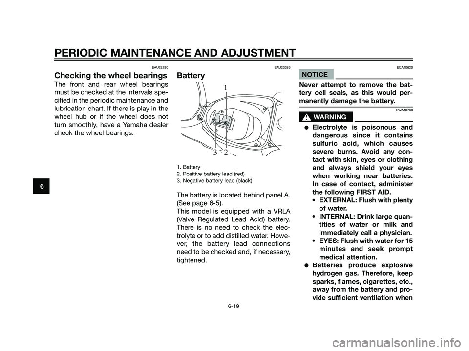 YAMAHA JOG50R 2012 Owners Manual EAU23290
Checking the wheel bearings
The front and rear wheel bearings
must be checked at the intervals spe-
cified in the periodic maintenance and
lubrication chart. If there is play in the
wheel hub YAMAHA JOG50R 2012 Owners Manual EAU23290
Checking the wheel bearings
The front and rear wheel bearings
must be checked at the intervals spe-
cified in the periodic maintenance and
lubrication chart. If there is play in the
wheel hub