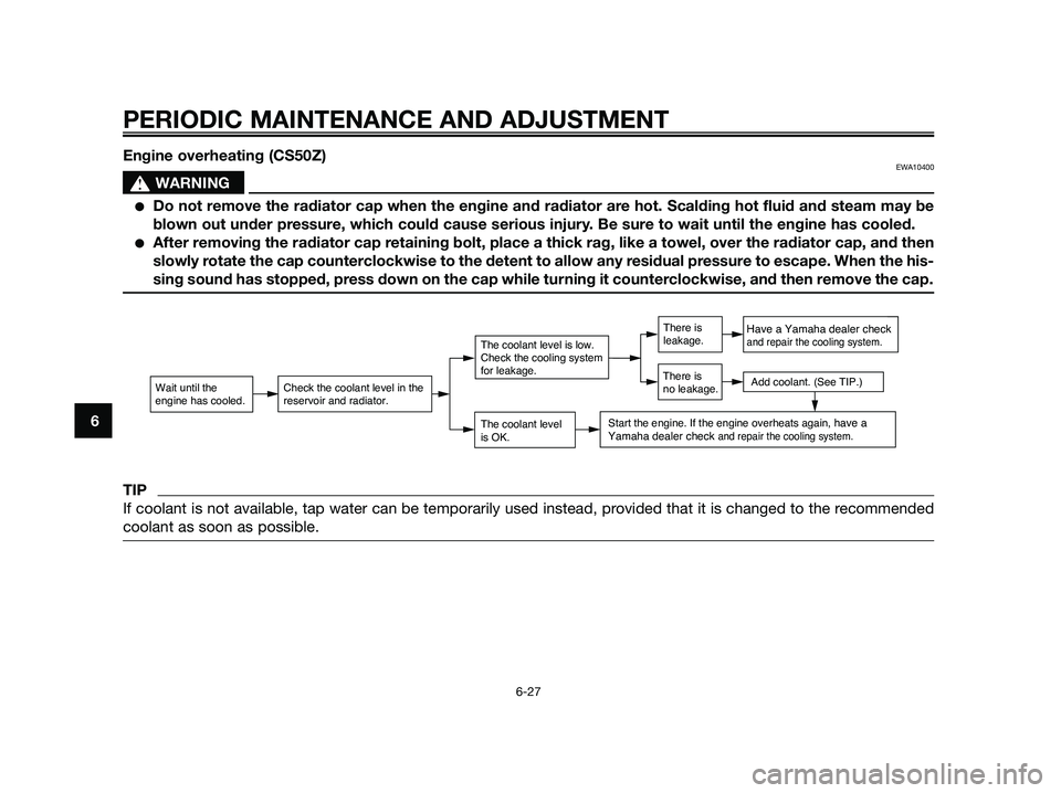 YAMAHA JOG50R 2012 Owners Manual Engine overheating (CS50Z)EWA10400
sWARNING
●Do not remove the radiator cap when the engine and radiator are hot. Scalding hot fluid and steam may be
blown out under pressure, which could cause seri YAMAHA JOG50R 2012 Owners Manual Engine overheating (CS50Z)EWA10400
sWARNING
●Do not remove the radiator cap when the engine and radiator are hot. Scalding hot fluid and steam may be
blown out under pressure, which could cause seri