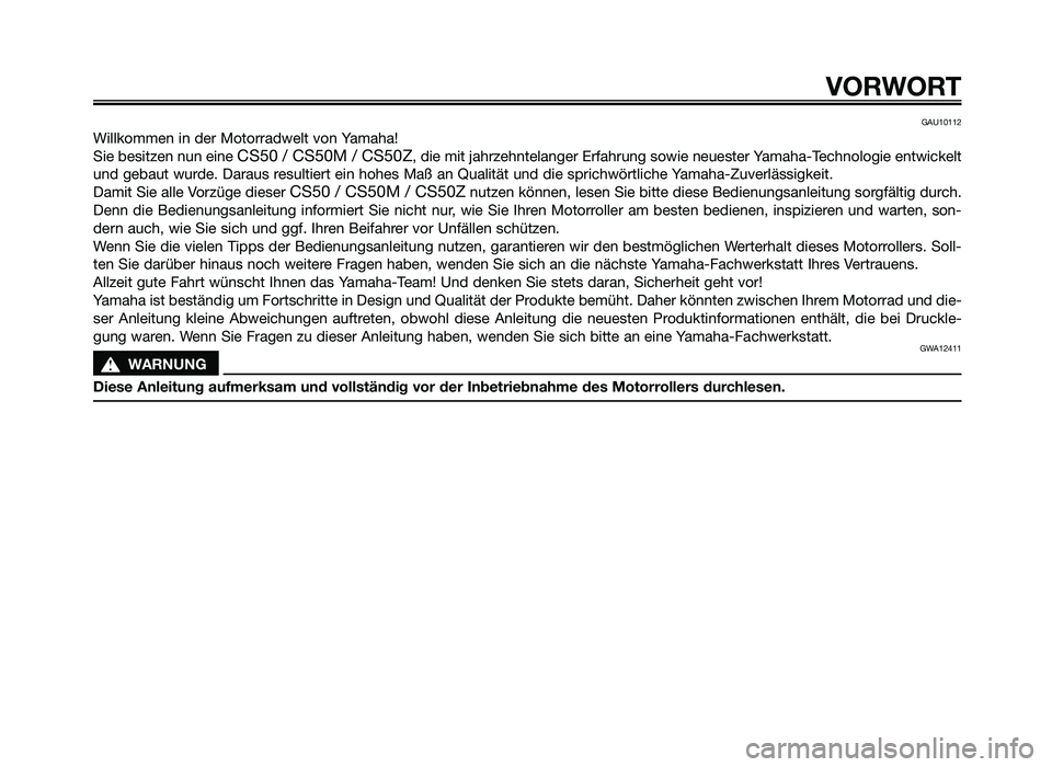 YAMAHA JOG50R 2012  Betriebsanleitungen (in German) GAU10112
Willkommen in der Motorr\fdwelt von Y\fm\f\b\f!
Sie besitzen nun eine 
CS50 / CS50M / CS50Z, die mit j\f\brze\bntel\fnger Erf\f\brung sowie neuester Y\fm\f\b\f-Tec\bnologie entwickelt
und geb