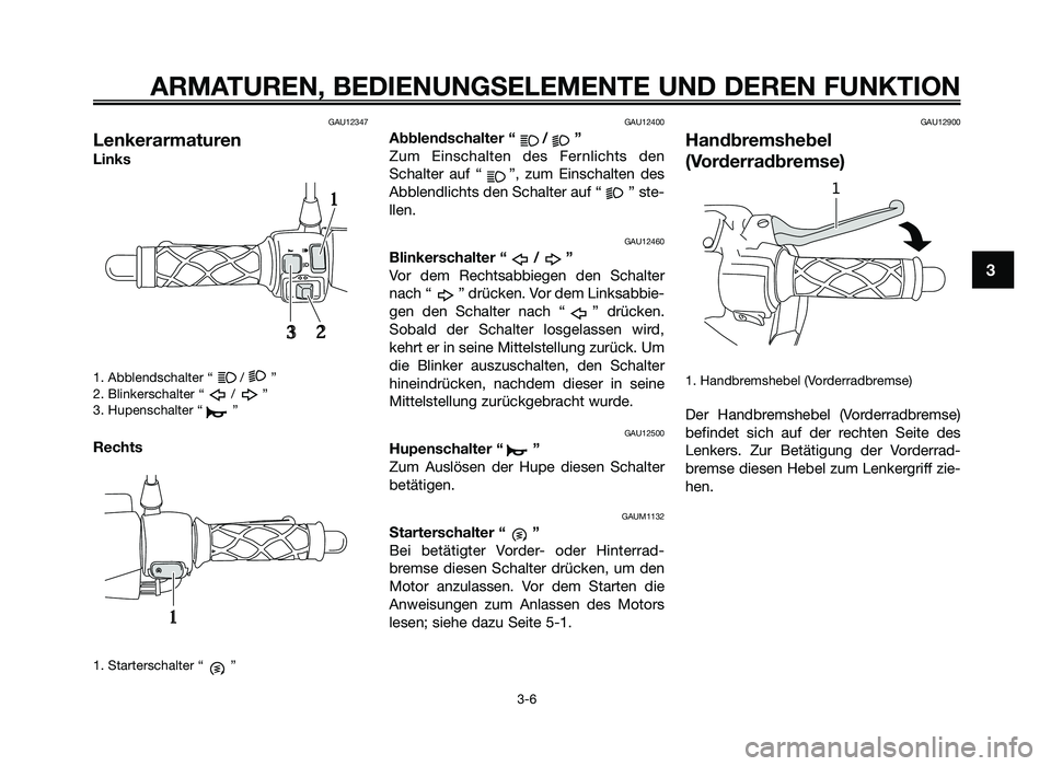 YAMAHA JOG50R 2013  Betriebsanleitungen (in German) GAU12347
Lenkerarmaturen
Links
1. Abblendschal\fer “ / \b
2. Blinkerschal\fer “ / \b
3. Hupenschal\fer “ \b
Rechts
1. S\far\ferschal\fer “ \b
GAU12400
Abblendschalter \f / ”
Zum  Einschal\fe