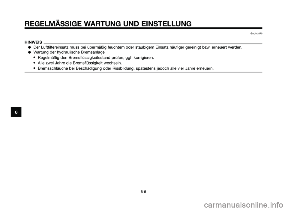 YAMAHA JOG50R 2013 Betriebsanleitungen (in German) REGELMÄSSIGE WARTUNG UND EINSTELLUNG
6-5
6
GAUM2070
HINWEIS
●Der Luftfi\ftereinsat\b muss bei übermäßig feuchtem oder staubigem Einsat\b häufiger gereinigt b\bw. erneuert werden.
●Wartung der YAMAHA JOG50R 2013 Betriebsanleitungen (in German) REGELMÄSSIGE WARTUNG UND EINSTELLUNG
6-5
6
GAUM2070
HINWEIS
●Der Luftfi\ftereinsat\b muss bei übermäßig feuchtem oder staubigem Einsat\b häufiger gereinigt b\bw. erneuert werden.
●Wartung der