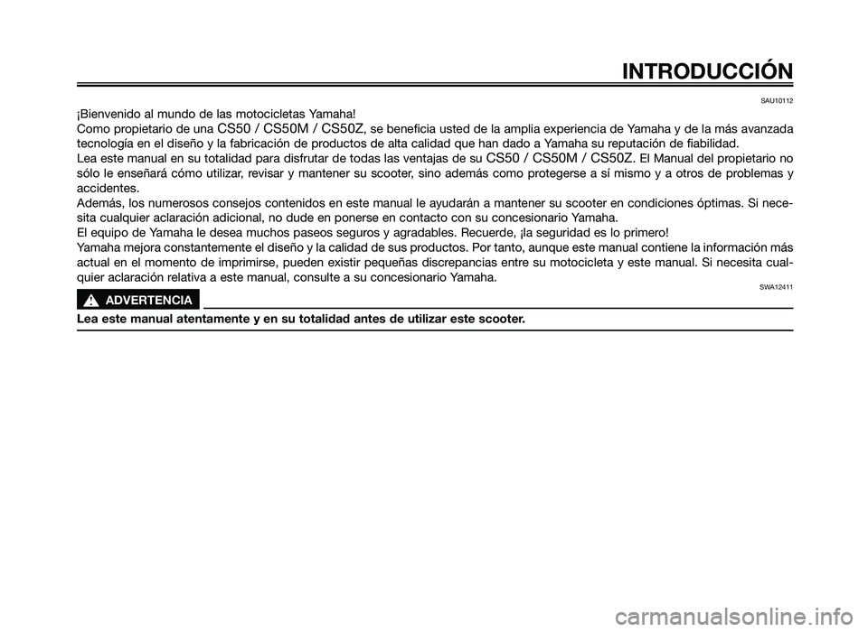 YAMAHA JOG50R 2012  Manuale de Empleo (in Spanish) SAU10112
¡Bienvenido al mundo de la\f motocicleta\f Yama\ba!
Como propietario de una 
CS50 / CS50M / CS50Z, \fe beneficia u\fted de la amplia experiencia de Yama\ba y de la má\f avanzada
tecnología