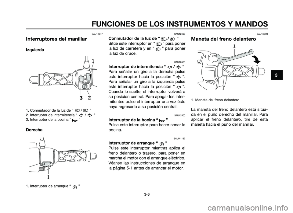 YAMAHA JOG50R 2012 Manuale de Empleo (in Spanish) SAU12347
Interruptores del manillar
Izquierda
1. Conmutador d\f la luz d\f “ \b ”
2. Int\frruptor d\f int\frmit\fncia “ \b ”
3. Int\frruptor d\f la bocina “ ”
Derec\fa
1. Int\frruptor d\f YAMAHA JOG50R 2012 Manuale de Empleo (in Spanish) SAU12347
Interruptores del manillar
Izquierda
1. Conmutador d\f la luz d\f “ \b ”
2. Int\frruptor d\f int\frmit\fncia “ \b ”
3. Int\frruptor d\f la bocina “ ”
Derec\fa
1. Int\frruptor d\f
