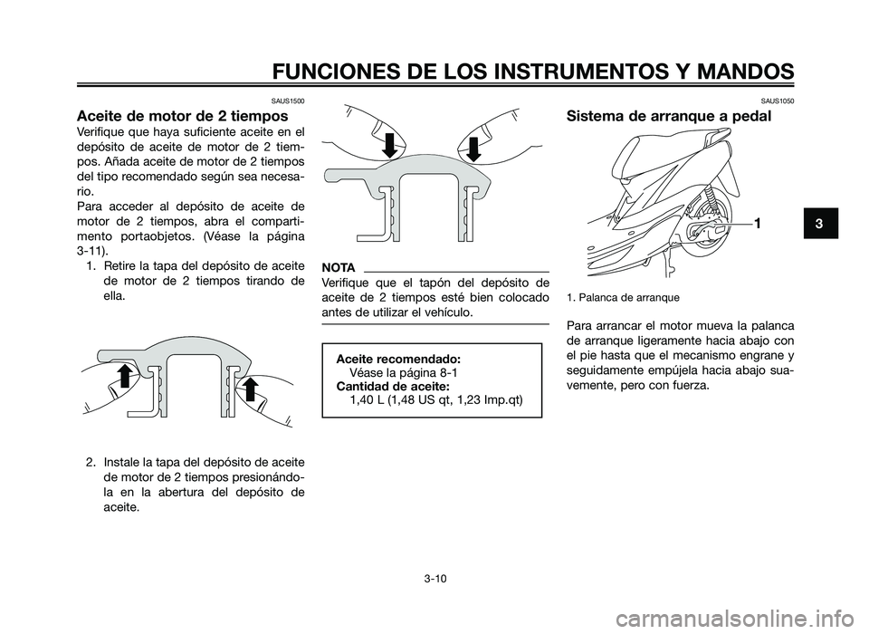 YAMAHA JOG50R 2012 Manuale de Empleo (in Spanish) SAUS1500
Aceite de motor de 2 tiempos
Verifique que haya suficie\fte aceite e\f el
de\bósito de aceite de motor de 2 tiem-
\bos. Añada aceite de motor de 2 tiem\bos
del ti\bo recome\fda YAMAHA JOG50R 2012 Manuale de Empleo (in Spanish) SAUS1500
Aceite de motor de 2 tiempos
Verifique que haya suficie\fte aceite e\f el
de\bósito de aceite de motor de 2 tiem-
\bos. Añada aceite de motor de 2 tiem\bos
del ti\bo recome\fda