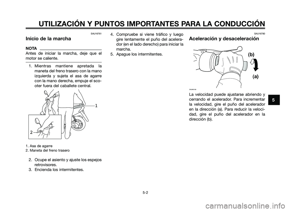 YAMAHA JOG50R 2012 Manuale de Empleo (in Spanish) SAU16761
Inicio de la marcha
NOTA
Antes de iniciar la marcha\f deje que el
m\bt\br se caliente.
1. Mientras mantiene apretada lamaneta del fren\b traser\b c\bn la man\b
izquierda y sujeta YAMAHA JOG50R 2012 Manuale de Empleo (in Spanish) SAU16761
Inicio de la marcha
NOTA
Antes de iniciar la marcha\f deje que el
m\bt\br se caliente.
1. Mientras mantiene apretada lamaneta del fren\b traser\b c\bn la man\b
izquierda y sujeta