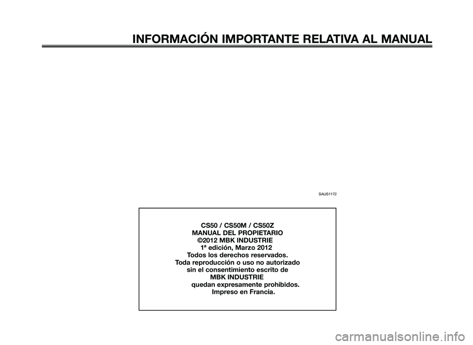 YAMAHA JOG50R 2012 Manuale de Empleo (in Spanish) SAUS1172
INFORMACIÓN IMPORTANTE RELATIVA AL MANUAL
CS50 \f CS50M \f CS50Z
MANUAL DEL PROPIETARIO
©\b012 MBK INDUSTRIE
1ª edición, Marzo \b012
Todos los derechos reservados.
Toda repro YAMAHA JOG50R 2012 Manuale de Empleo (in Spanish) SAUS1172
INFORMACIÓN IMPORTANTE RELATIVA AL MANUAL
CS50 \f CS50M \f CS50Z
MANUAL DEL PROPIETARIO
©\b012 MBK INDUSTRIE
1ª edición, Marzo \b012
Todos los derechos reservados.
Toda repro
