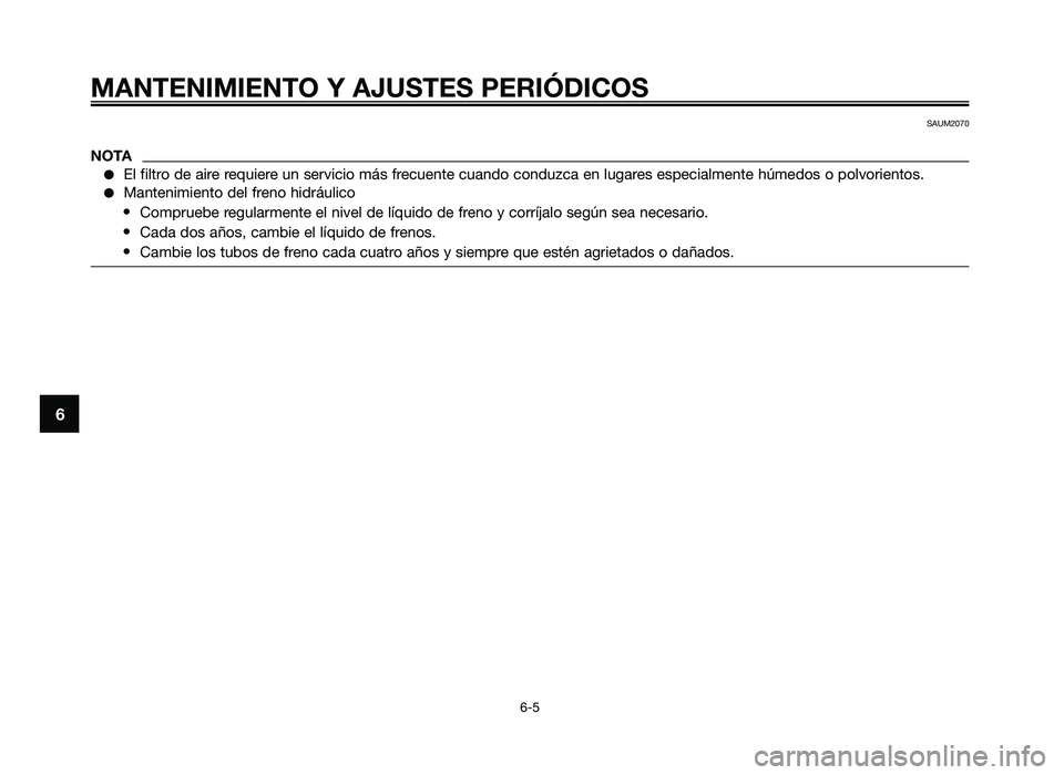 YAMAHA JOG50R 2012 Manuale de Empleo (in Spanish) MANTENIMIENTO Y AJUSTES PERIÓDICOS
6-5
6
SAUM2070
NOTA
●El filtro d\f air\f r\fqui\fr\f u\b s\frvicio más fr\fcu\f\bt\f cua\bdo co\bduzca \f\b lugar\fs \fsp\fcialm\f\bt\f húm\fdos o polvori\f\bto YAMAHA JOG50R 2012 Manuale de Empleo (in Spanish) MANTENIMIENTO Y AJUSTES PERIÓDICOS
6-5
6
SAUM2070
NOTA
●El filtro d\f air\f r\fqui\fr\f u\b s\frvicio más fr\fcu\f\bt\f cua\bdo co\bduzca \f\b lugar\fs \fsp\fcialm\f\bt\f húm\fdos o polvori\f\bto