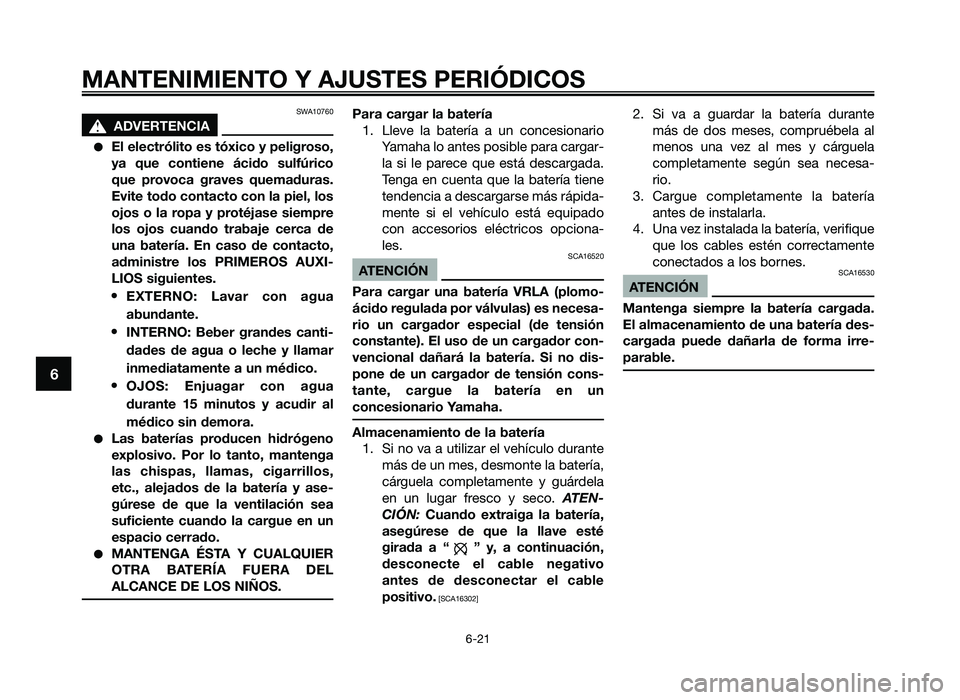 YAMAHA JOG50R 2013  Manuale de Empleo (in Spanish) SWA10760
sADVERTENCIA
●El electrólito es tó\fico y peligroso\b
ya  que  contiene  ácido  sulfúrico
que  provoca  graves  quemaduras.
Evite todo contacto con la piel\b los
ojos  o  la  ropa  y  p