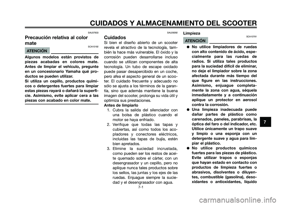 YAMAHA JOG50R 2013  Manuale de Empleo (in Spanish) SAU37833
Precaución relativa al color
mate
SCA15192
ATEN\fIÓN
Alguno\b  modelo\b  e\btán  provi\bto\b  de
pieza\b  acabada\b  en  colore\b  mate.
Ante\b  de  limpiar  el  vehículo,  pregunte
en  u
