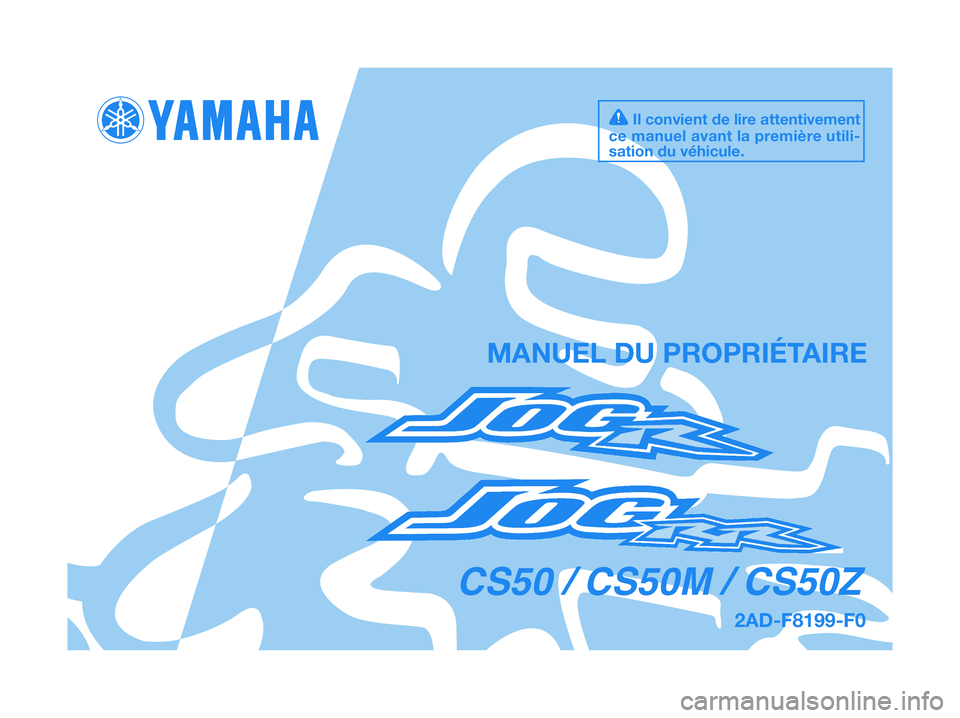 YAMAHA JOG50R 2012 Notices Demploi (in French) 2AD-F8199-F0
MANUEL DU PROPRIÉTAIRE
Il convient de lire attentivement
ce manuel avant la première utili-
sation du véhicule.
CS50 / CS50M / CS50Z YAMAHA JOG50R 2012 Notices Demploi (in French) 2AD-F8199-F0
MANUEL DU PROPRIÉTAIRE
Il convient de lire attentivement
ce manuel avant la première utili-
sation du véhicule.
CS50 / CS50M / CS50Z