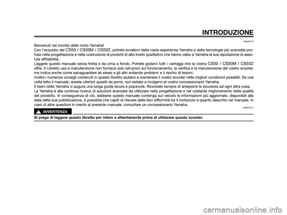 YAMAHA JOG50R 2012  Manuale duso (in Italian) HAU10112
Benvenuti nel mondo delle moto Yamaha!
Con l’acquisto del 
CS50 / CS50M / CS50Z, potrete avvalervi della vasta esperienza Yamaha e delle tecnologie più avanzate pro-
fuse nella progettazio