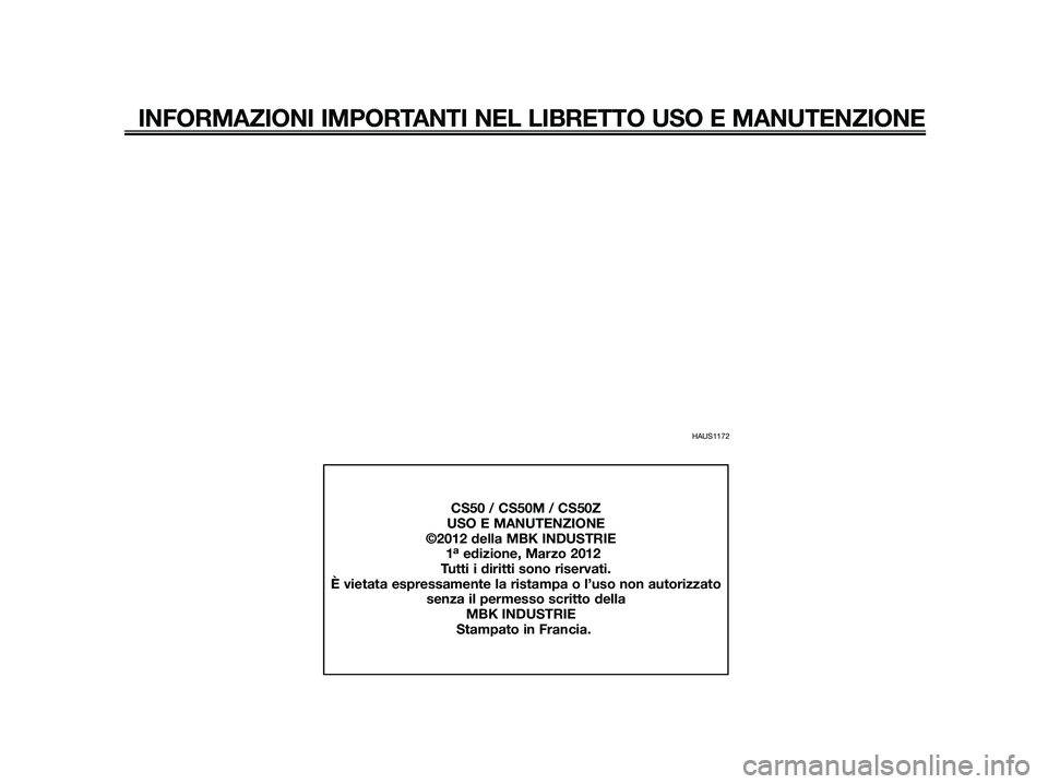 YAMAHA JOG50R 2012 Manuale duso (in Italian) HAUS1172
INFORMAZIONI IMPORTANTI NEL LIBRETTO USO E MANUTENZIONE
CS50 / CS50M / CS50Z
USO E MANUTENZIONE
©2012 della MBK INDUSTRIE
1
aedizione, Marzo 2012
Tutti i diritti sono riservati.
YAMAHA JOG50R 2012 Manuale duso (in Italian) HAUS1172
INFORMAZIONI IMPORTANTI NEL LIBRETTO USO E MANUTENZIONE
CS50 / CS50M / CS50Z
USO E MANUTENZIONE
©2012 della MBK INDUSTRIE
1
aedizione, Marzo 2012
Tutti i diritti sono riservati.