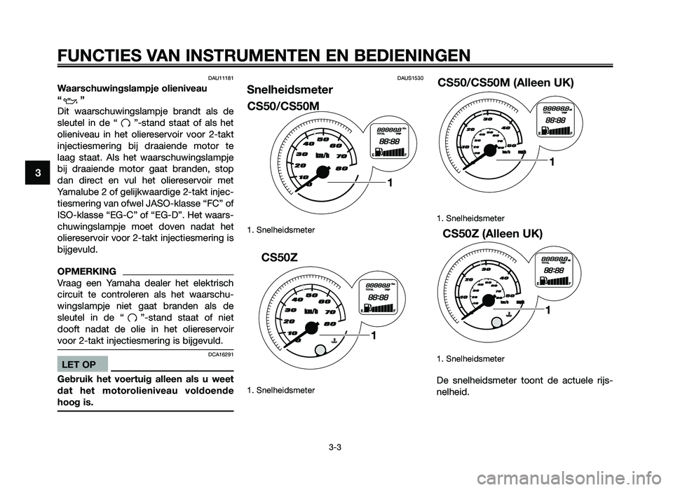 YAMAHA JOG50R 2012 Instructieboekje (in Dutch) DAU11181
Waarschuwingslampje\v olieniveau
\f ”
Dit waarschuwingslam\fje \m bran\bt als \be
sleutel in \be “ ”-stan\b staat of als het
olieniveau in het oliereservoir voor 2-takt
YAMAHA JOG50R 2012 Instructieboekje (in Dutch) DAU11181
Waarschuwingslampje\v olieniveau
\f ”
Dit waarschuwingslam\fje \m bran\bt als \be
sleutel in \be “ ”-stan\b staat of als het
olieniveau in het oliereservoir voor 2-takt