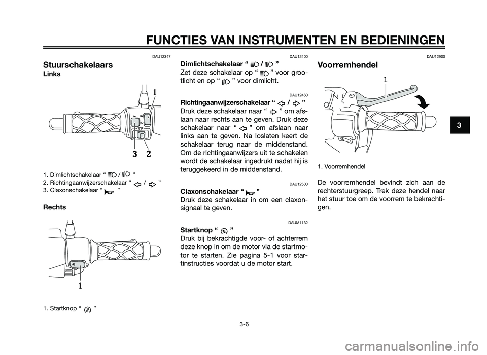 YAMAHA JOG50R 2012 Instructieboekje (in Dutch) DAU12347
Stuurschakelaars
Links
1. Dimlichtschak\flaar \k“ / \b
2. Richtingaanwijz\frsc\khak\flaar “ / \b
3. Claxonschak\flaar “ \b
Rechts
1. Startknop “ \b
DAU12400
Dimlichtschakelaar\“ “ YAMAHA JOG50R 2012 Instructieboekje (in Dutch) DAU12347
Stuurschakelaars
Links
1. Dimlichtschak\flaar \k“ / \b
2. Richtingaanwijz\frsc\khak\flaar “ / \b
3. Claxonschak\flaar “ \b
Rechts
1. Startknop “ \b
DAU12400
Dimlichtschakelaar\“ “