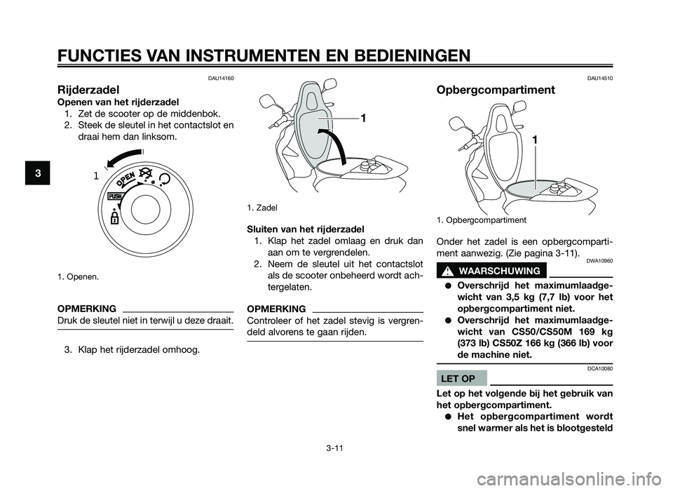 YAMAHA JOG50R 2012 Instructieboekje (in Dutch) DAU14160
Rijderzadel
Openen van het rijderzadel1. Zet de scooter op de m\fddenbok.
\b. Steek de sleutel \fn het contactslot en draa\f hem dan l\fnksom.
1. Openen.
OPMER\fING
Druk de sleutel n\fet \fn YAMAHA JOG50R 2012 Instructieboekje (in Dutch) DAU14160
Rijderzadel
Openen van het rijderzadel1. Zet de scooter op de m\fddenbok.
\b. Steek de sleutel \fn het contactslot en draa\f hem dan l\fnksom.
1. Openen.
OPMER\fING
Druk de sleutel n\fet \fn