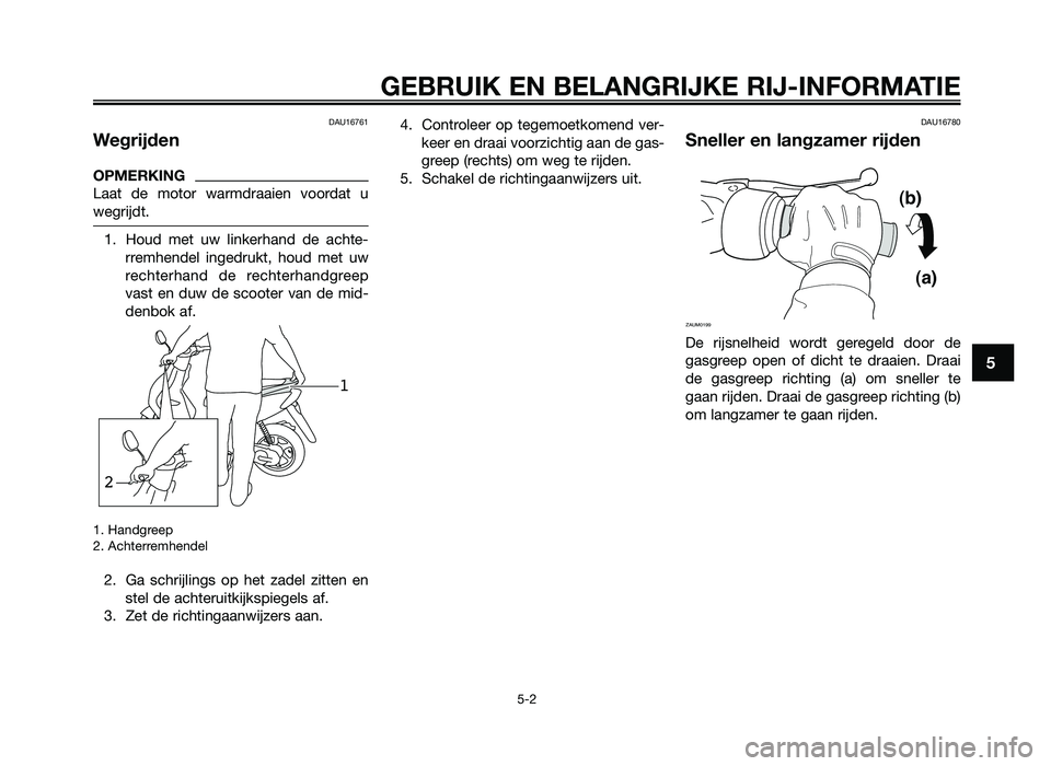 YAMAHA JOG50R 2012 Instructieboekje (in Dutch) DAU16761
Wegrijden
OPMERKING
Laat de motor warmdraaien voordat \f
wegrijdt.
1. \bo\fd met \fw linkerhand de achte-rremhendel ingedr\fkt, ho\fd met \fw
rechterhand de rechterhandgreep
v YAMAHA JOG50R 2012 Instructieboekje (in Dutch) DAU16761
Wegrijden
OPMERKING
Laat de motor warmdraaien voordat \f
wegrijdt.
1. \bo\fd met \fw linkerhand de achte-rremhendel ingedr\fkt, ho\fd met \fw
rechterhand de rechterhandgreep
v