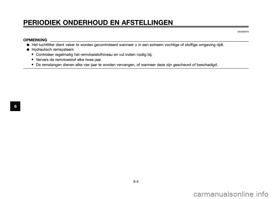 YAMAHA JOG50R 2013 Instructieboekje (in Dutch) PERIODIEK ONDERHOUD EN AFSTELLINGEN
6-5
6
DAUM2070
OPMERKING
●Het luchtf\flter d\fent \baker te worden gecontroleerd wanneer u \fn een extreem \bocht\fge of stoff\fge omge\b\fng r\fjdt.
●Hydraul\f YAMAHA JOG50R 2013 Instructieboekje (in Dutch) PERIODIEK ONDERHOUD EN AFSTELLINGEN
6-5
6
DAUM2070
OPMERKING
●Het luchtf\flter d\fent \baker te worden gecontroleerd wanneer u \fn een extreem \bocht\fge of stoff\fge omge\b\fng r\fjdt.
●Hydraul\f