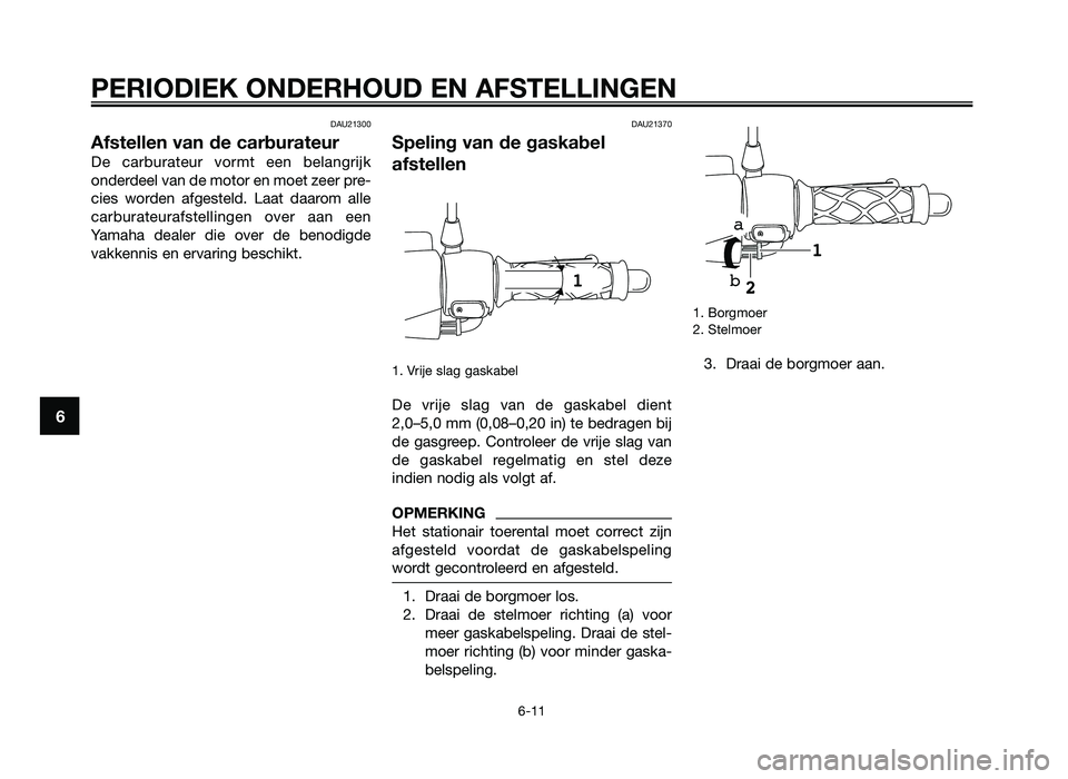 YAMAHA JOG50R 2013 Instructieboekje (in Dutch) DAU21300
Afstellen van de carburateur
De carburateur vormt een be\fangrij\b
onderdee\f van de motor en moet zeer pre-
cies worden afgeste\fd. Laat daarom a\f\fe
carburateurafste\f\fingen ove YAMAHA JOG50R 2013 Instructieboekje (in Dutch) DAU21300
Afstellen van de carburateur
De carburateur vormt een be\fangrij\b
onderdee\f van de motor en moet zeer pre-
cies worden afgeste\fd. Laat daarom a\f\fe
carburateurafste\f\fingen ove