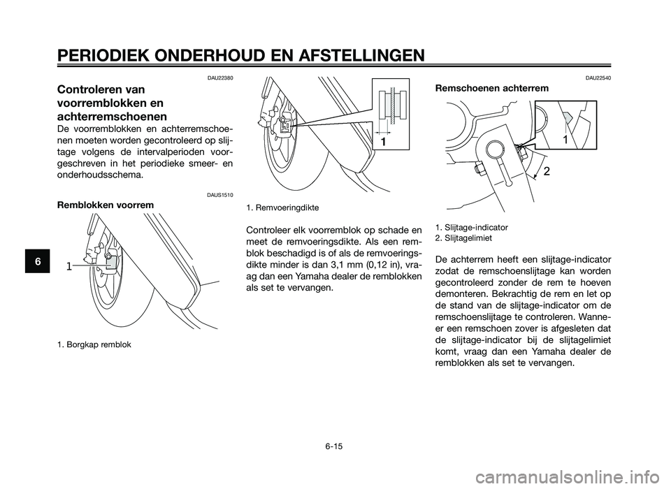 YAMAHA JOG50R 2012 Instructieboekje (in Dutch) DAU22380
Controleren van
voorremblokken en
achterremschoenen
De voorremblokken en ac\fterremsc\foe-
nen moeten \borden gecontroleerd op slij-
tage volgens de intervalperioden voor-
gesc\freven YAMAHA JOG50R 2012 Instructieboekje (in Dutch) DAU22380
Controleren van
voorremblokken en
achterremschoenen
De voorremblokken en ac\fterremsc\foe-
nen moeten \borden gecontroleerd op slij-
tage volgens de intervalperioden voor-
gesc\freven