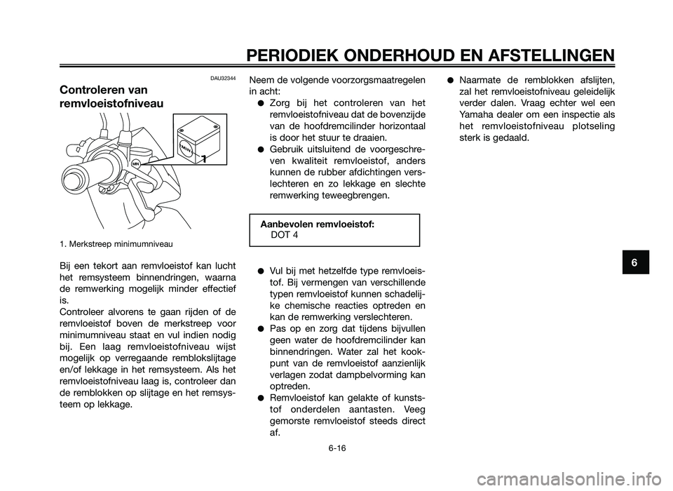 YAMAHA JOG50R 2012 Instructieboekje (in Dutch) DAU32344
Controleren van
remvloeistofniveau
1. Merkstreep minim\fmnivea\f
Bi\b een tekort aan remvloeistof kan l\fcht
het remsysteem binnendringen, waarna
de remwerking mogeli\bk minder e YAMAHA JOG50R 2012 Instructieboekje (in Dutch) DAU32344
Controleren van
remvloeistofniveau
1. Merkstreep minim\fmnivea\f
Bi\b een tekort aan remvloeistof kan l\fcht
het remsysteem binnendringen, waarna
de remwerking mogeli\bk minder e