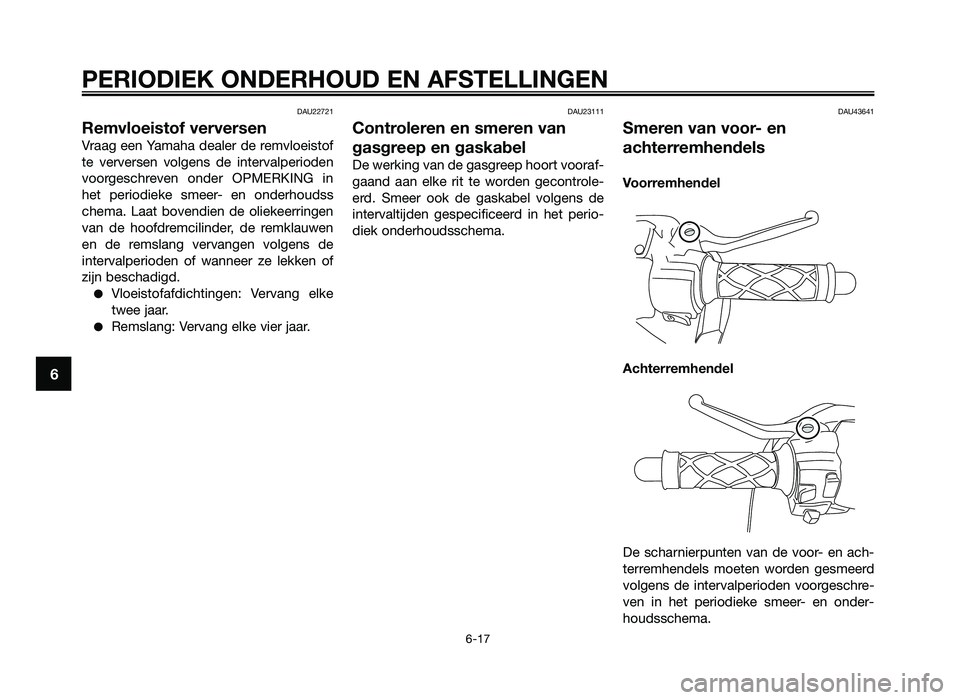 YAMAHA JOG50R 2012 Instructieboekje (in Dutch) DAU22721
Remvloeistof verversen
Vraag een Yamaha dealer de remvl\feist\f\b
te verversen v\flgens de intervalperi\fden
v\f\frgeschreven \fnder OPMERKING in
het peri\fdieke smeer- en \fnderh\ YAMAHA JOG50R 2012 Instructieboekje (in Dutch) DAU22721
Remvloeistof verversen
Vraag een Yamaha dealer de remvl\feist\f\b
te verversen v\flgens de intervalperi\fden
v\f\frgeschreven \fnder OPMERKING in
het peri\fdieke smeer- en \fnderh\