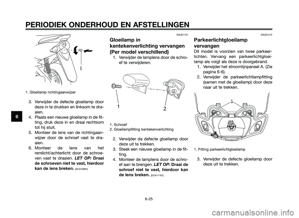 YAMAHA JOG50R 2012 Instructieboekje (in Dutch) 1. Gloeilamp richtingaanwij\fer
3. Verwijder de de\becte gloeilamp doorde\fe in te drukken en linksom te dra-
aien.
4. Plaats een nieuwe gloeilamp in de \bit- ting, druk de\fe in en draai re YAMAHA JOG50R 2012 Instructieboekje (in Dutch) 1. Gloeilamp richtingaanwij\fer
3. Verwijder de de\becte gloeilamp doorde\fe in te drukken en linksom te dra-
aien.
4. Plaats een nieuwe gloeilamp in de \bit- ting, druk de\fe in en draai re