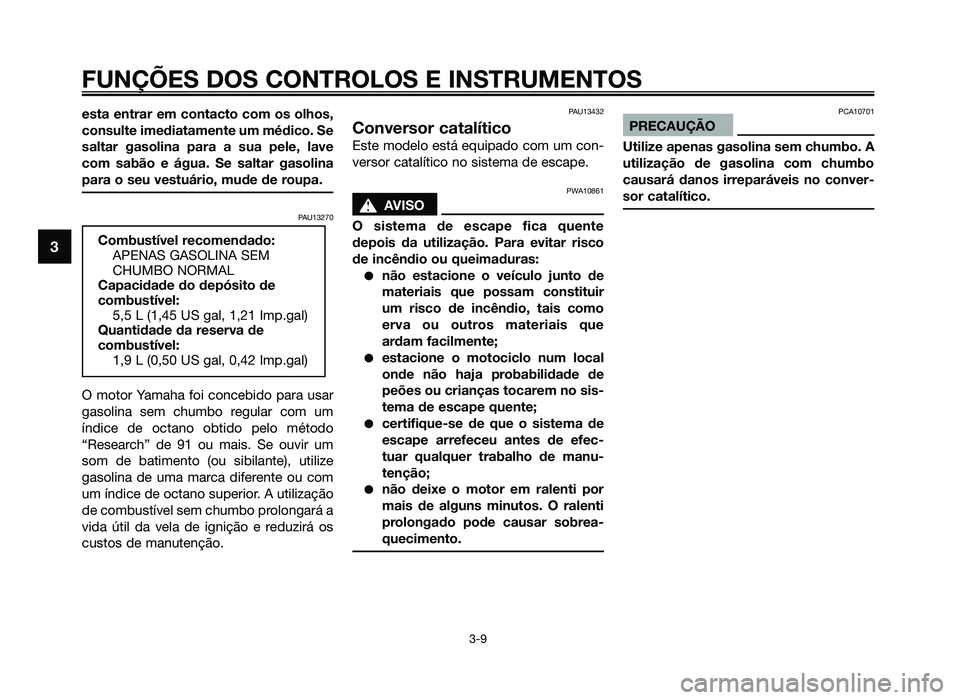 YAMAHA JOG50R 2012 Manual de utilização (in Portuguese) esta entrar em contacto com os olhos,
consulte imediatamente um médico. Se
saltar gasolina para a sua pele, lave
com sabão e água. Se saltar gasolina
para o seu vestuário, mude de roupa.
PAU13270
YAMAHA JOG50R 2012 Manual de utilização (in Portuguese) esta entrar em contacto com os olhos,
consulte imediatamente um médico. Se
saltar gasolina para a sua pele, lave
com sabão e água. Se saltar gasolina
para o seu vestuário, mude de roupa.
PAU13270