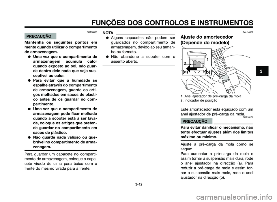 YAMAHA JOG50R 2012 Manual de utilização (in Portuguese) PCA10080
PRECAUÇÃO
Mantenha os seguintes pontos em
mente quando utilizar o compartimento
de armazenagem.
●Uma vez que o compartimento de
armazenagem acumula calor
quando exposto ao sol, não guar- YAMAHA JOG50R 2012 Manual de utilização (in Portuguese) PCA10080
PRECAUÇÃO
Mantenha os seguintes pontos em
mente quando utilizar o compartimento
de armazenagem.
●Uma vez que o compartimento de
armazenagem acumula calor
quando exposto ao sol, não guar-