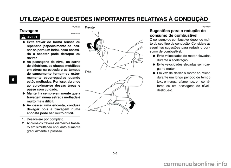 YAMAHA JOG50R 2012 Manual de utilização (in Portuguese) PAU16793
TravagemPWA10300
sAVISO
●Evite travar de forma brusca ou
repentina (especialmente ao incli-
nar-se para um lado), caso contrá-
rio a scooter pode derrapar ou
revirar.
●As passagens de n YAMAHA JOG50R 2012 Manual de utilização (in Portuguese) PAU16793
TravagemPWA10300
sAVISO
●Evite travar de forma brusca ou
repentina (especialmente ao incli-
nar-se para um lado), caso contrá-
rio a scooter pode derrapar ou
revirar.
●As passagens de n