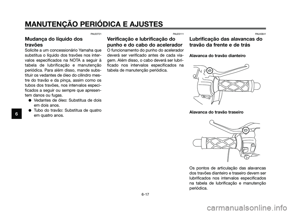 YAMAHA JOG50R 2013 Manual de utilização (in Portuguese) PAU22721
Mudança do líquido dos
travões
Solicite a um concessionário Yamaha que
substitua o líquido dos travões nos inter-
valos especificados na NOTA a seguir à
tabela de lubrificação e manu YAMAHA JOG50R 2013 Manual de utilização (in Portuguese) PAU22721
Mudança do líquido dos
travões
Solicite a um concessionário Yamaha que
substitua o líquido dos travões nos inter-
valos especificados na NOTA a seguir à
tabela de lubrificação e manu