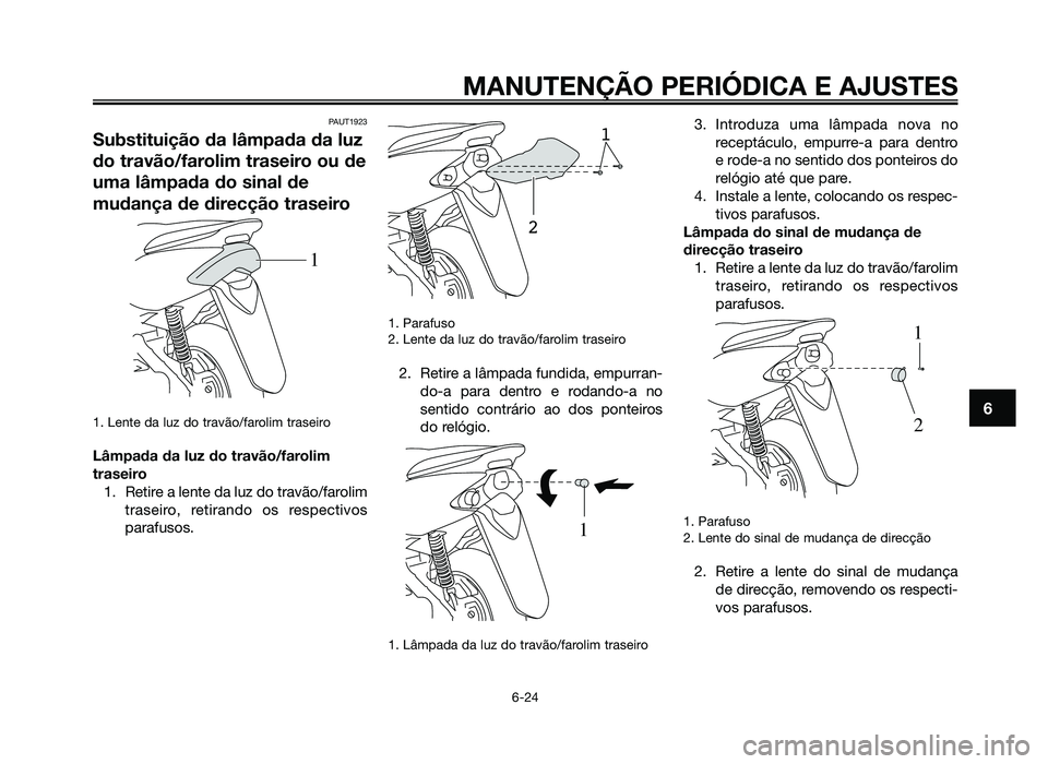 YAMAHA JOG50R 2012 Manual de utilização (in Portuguese) PAUT1923
Substituição da lâmpada da luz
do travão/farolim traseiro ou de
uma lâmpada do sinal de
mudança de direcção traseiro
1. Lente da luz do travão/farolim traseiro
Lâmpada da luz do tra YAMAHA JOG50R 2012 Manual de utilização (in Portuguese) PAUT1923
Substituição da lâmpada da luz
do travão/farolim traseiro ou de
uma lâmpada do sinal de
mudança de direcção traseiro
1. Lente da luz do travão/farolim traseiro
Lâmpada da luz do tra
