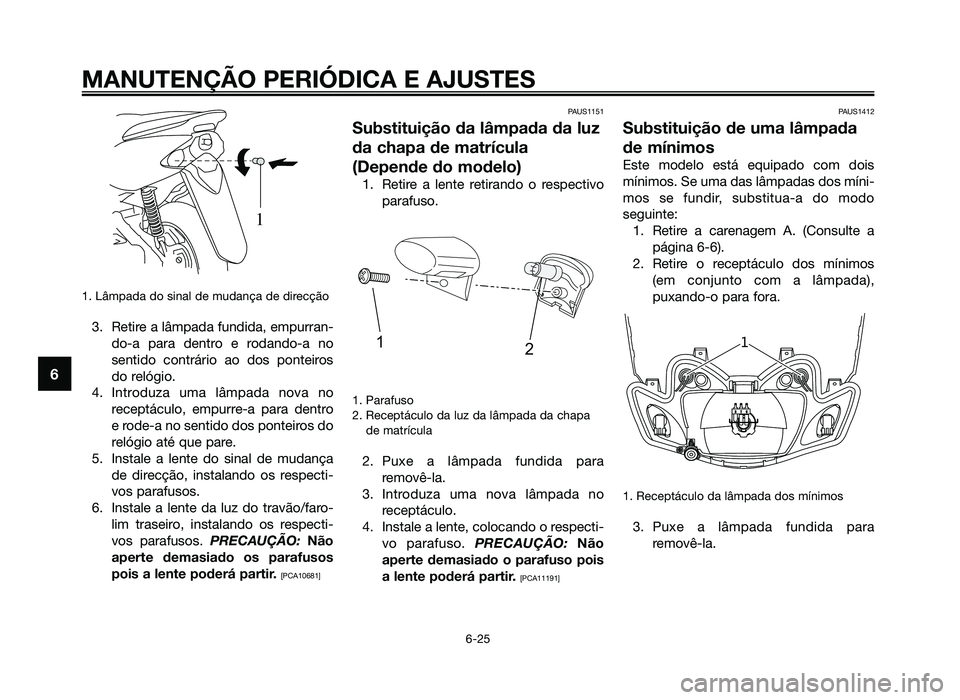 YAMAHA JOG50R 2012 Manual de utilização (in Portuguese) 1. Lâmpada do sinal de mudança de direcção
3. Retire a lâmpada fundida, empurran-do-a para dentro e rodando-a no
sentido contrário ao dos ponteiros
do relógio.
4. Introduza uma lâmpada nova no YAMAHA JOG50R 2012 Manual de utilização (in Portuguese) 1. Lâmpada do sinal de mudança de direcção
3. Retire a lâmpada fundida, empurran-do-a para dentro e rodando-a no
sentido contrário ao dos ponteiros
do relógio.
4. Introduza uma lâmpada nova no