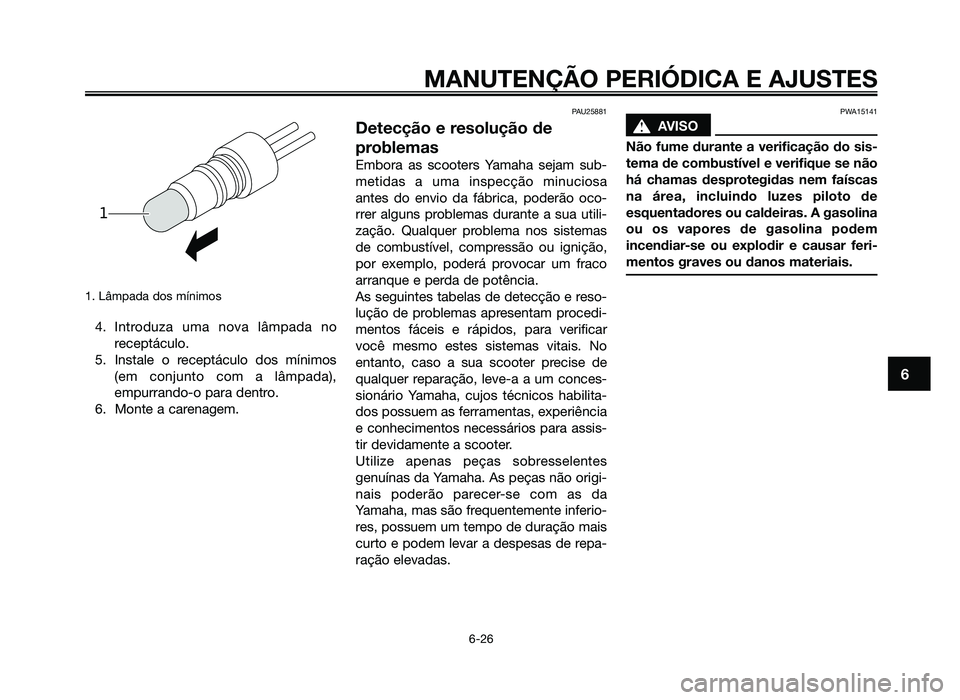 YAMAHA JOG50R 2012 Manual de utilização (in Portuguese) 1. Lâmpada dos mínimos
4. Introduza uma nova lâmpada noreceptáculo.
5. Instale o receptáculo dos mínimos (em conjunto com a lâmpada),
empurrando-o para dentro.
6. Monte a carenagem.
PAU25881
De YAMAHA JOG50R 2012 Manual de utilização (in Portuguese) 1. Lâmpada dos mínimos
4. Introduza uma nova lâmpada noreceptáculo.
5. Instale o receptáculo dos mínimos (em conjunto com a lâmpada),
empurrando-o para dentro.
6. Monte a carenagem.
PAU25881
De