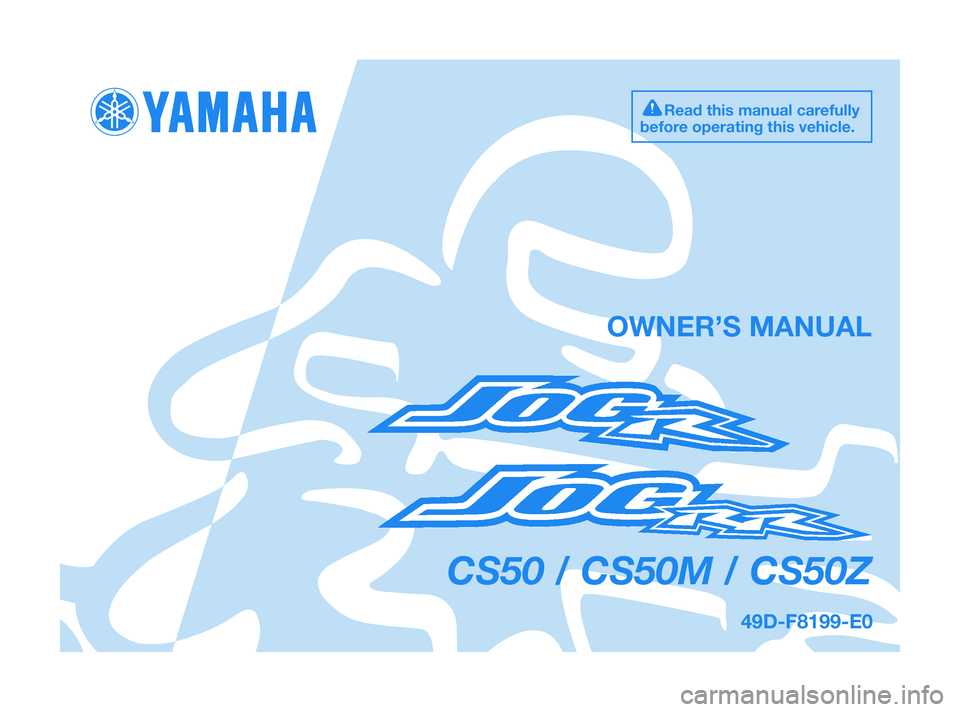 YAMAHA JOG50R 2009  Owners Manual 49D-F8199-E0
CS50 / CS50M / CS50Z
OWNER’S MANUAL
Read this manual carefully
before operating this vehicle.
49D-F819D-E0:49D-F819D-E0.QXD  18/12/08  20:01  Página 1 